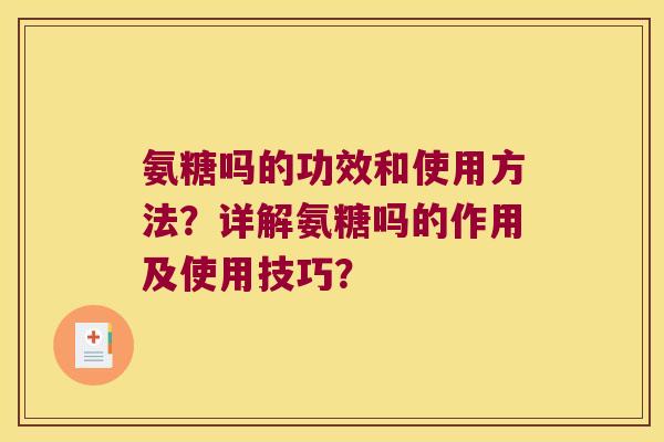 氨糖吗的功效和使用方法?详解氨糖吗的作用及使用技巧?