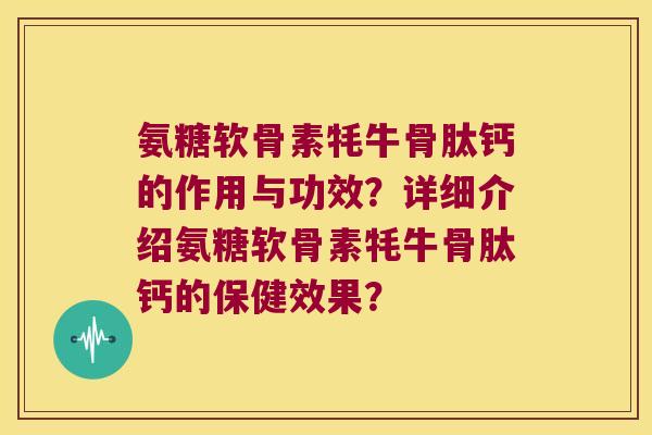 氨糖软骨素牦牛骨肽钙的作用与功效?详细介绍氨糖软骨素牦牛骨肽钙的保健效果? 氨糖软骨素牦牛骨肽钙的作用与功效?详细介绍氨糖软骨素牦牛骨肽钙的保健效果?