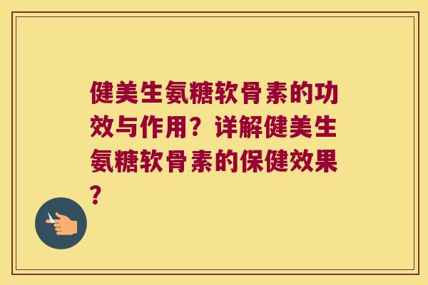 健美生氨糖软骨素的功效与作用?详解健美生氨糖软骨素的保健效果? 健美生氨糖软骨素的功效与作用?详解健美生氨糖软骨素的保健效果?