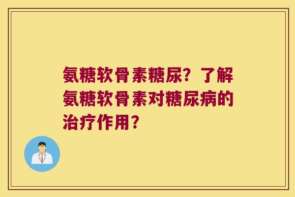 氨糖软骨素糖尿?了解氨糖软骨素对的作用? 氨糖软骨素糖尿?了解氨糖软骨素对的作用?