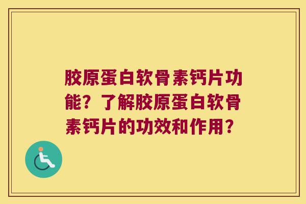 胶原蛋白软骨素钙片功能?了解胶原蛋白软骨素钙片的功效和作用? 胶原蛋白软骨素钙片功能?了解胶原蛋白软骨素钙片的功效和作用?