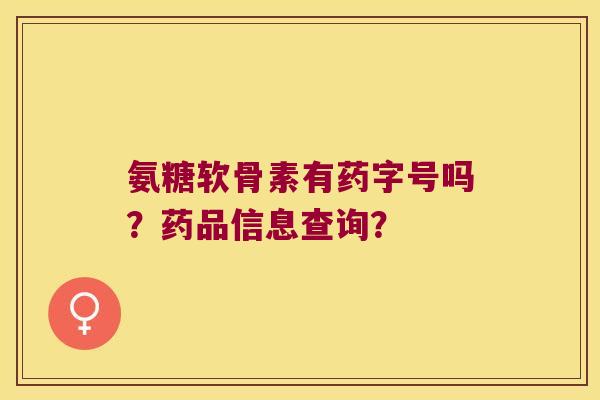 氨糖软骨素有药字号吗?药品信息查询?