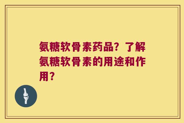 氨糖软骨素药品?了解氨糖软骨素的用途和作用?
