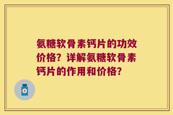 氨糖软骨素钙片的功效价格?详解氨糖软骨素钙片的作用和价格? 氨糖软骨素钙片的功效价格?详解氨糖软骨素钙片的作用和价格?