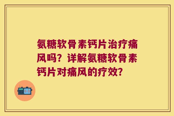 氨糖软骨素钙片治疗痛风吗?详解氨糖软骨素钙片对痛风的疗效?