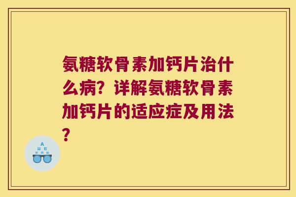 氨糖软骨素加钙片什么?详解氨糖软骨素加钙片的适应症及用法? 氨糖软骨素加钙片什么?详解氨糖软骨素加钙片的适应症及用法?