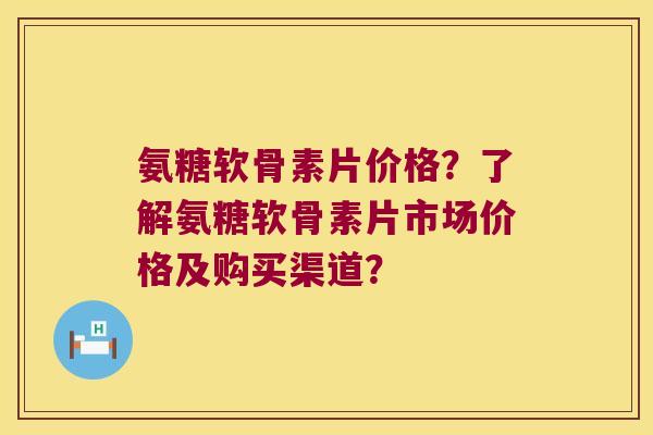 氨糖软骨素片价格?了解氨糖软骨素片市场价格及购买渠道? 氨糖软骨素片价格?了解氨糖软骨素片市场价格及购买渠道?