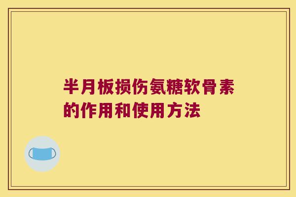 半月板损伤氨糖软骨素的作用和使用方法