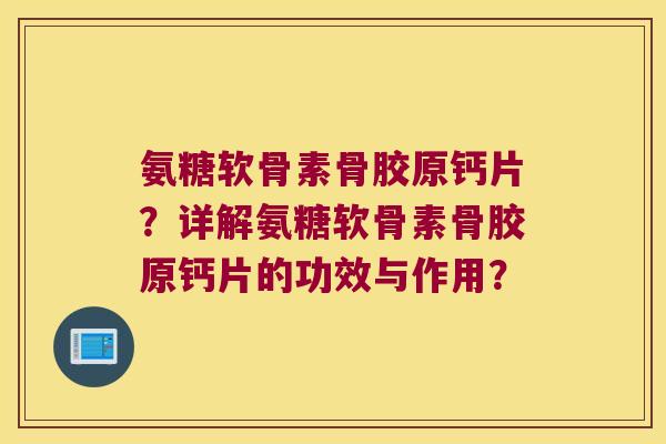 氨糖软骨素骨胶原钙片?详解氨糖软骨素骨胶原钙片的功效与作用?