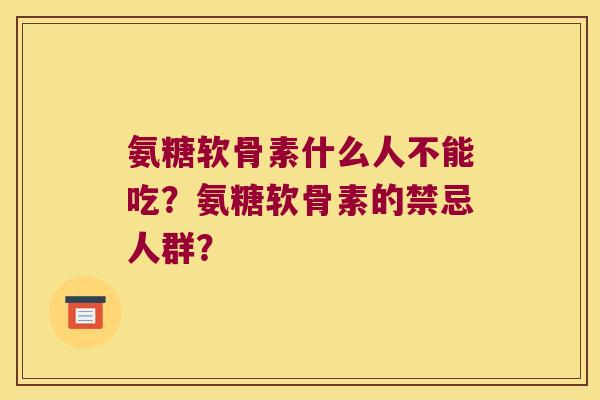 氨糖软骨素什么人不能吃?氨糖软骨素的禁忌人群? 氨糖软骨素什么人不能吃?氨糖软骨素的禁忌人群?