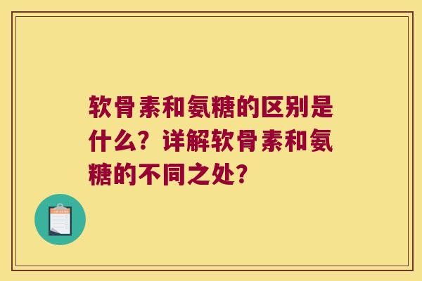 软骨素和氨糖的区别是什么?详解软骨素和氨糖的不同之处? 软骨素和氨糖的区别是什么?详解软骨素和氨糖的不同之处?