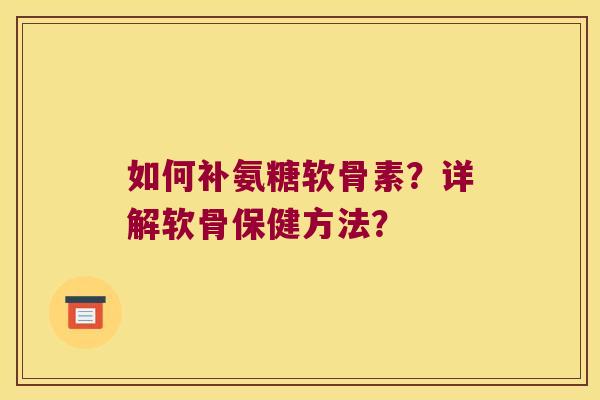 如何补氨糖软骨素？详解软骨保健方法？