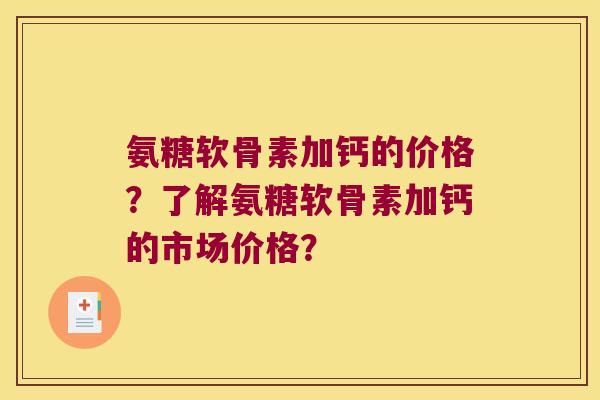 氨糖软骨素加钙的价格?了解氨糖软骨素加钙的市场价格?