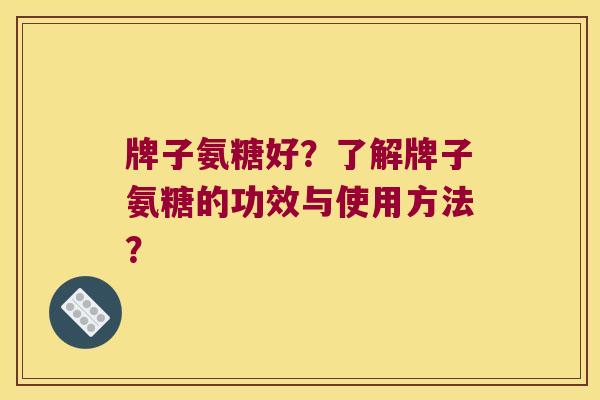 牌子氨糖好?了解牌子氨糖的功效与使用方法? 牌子氨糖好?了解牌子氨糖的功效与使用方法?