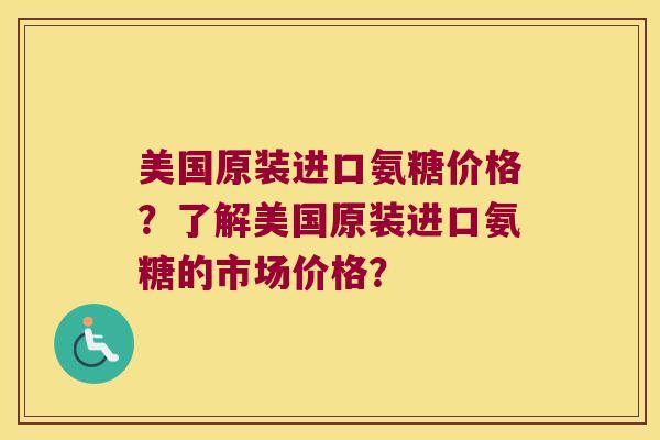 美国原装进口氨糖价格?了解美国原装进口氨糖的市场价格? 美国原装进口氨糖价格?了解美国原装进口氨糖的市场价格?