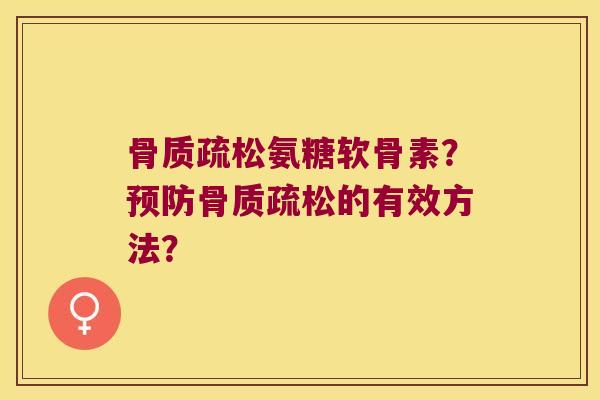 骨质疏松氨糖软骨素?预防骨质疏松的有效方法?