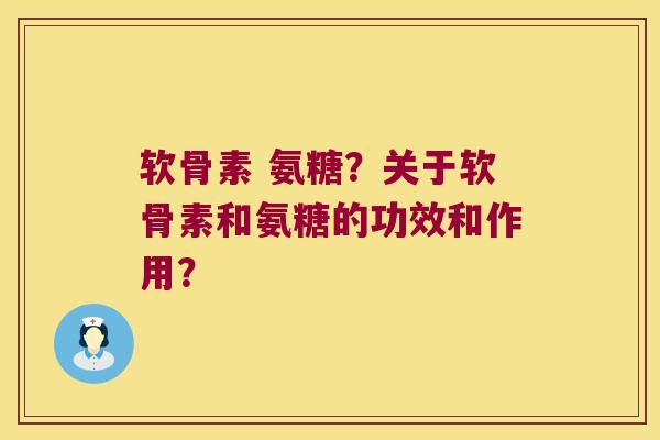 软骨素 氨糖？关于软骨素和氨糖的功效和作用？