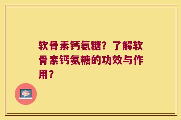 软骨素钙氨糖?了解软骨素钙氨糖的功效与作用? 软骨素钙氨糖?了解软骨素钙氨糖的功效与作用?