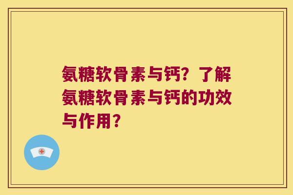 氨糖软骨素与钙?了解氨糖软骨素与钙的功效与作用? 氨糖软骨素与钙?了解氨糖软骨素与钙的功效与作用?