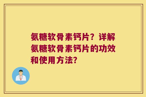 氨糖软骨素钙片?详解氨糖软骨素钙片的功效和使用方法? 氨糖软骨素钙片?详解氨糖软骨素钙片的功效和使用方法?