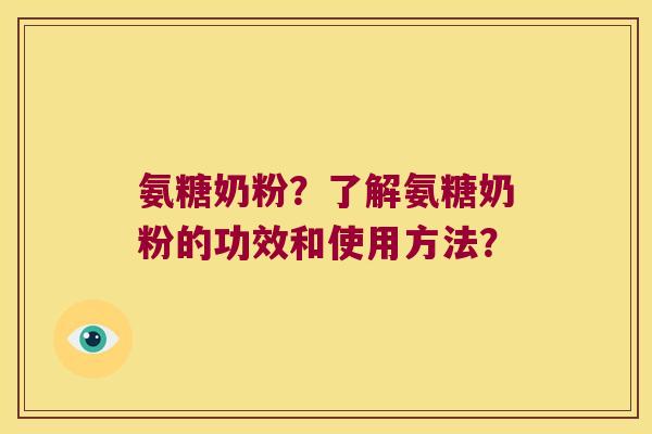 氨糖奶粉?了解氨糖奶粉的功效和使用方法? 氨糖奶粉?了解氨糖奶粉的功效和使用方法?