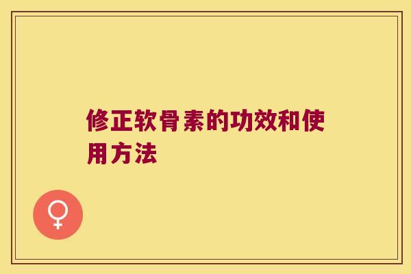 修正软骨素的功效和使用方法 修正软骨素的功效和使用方法