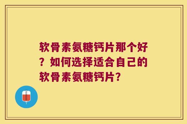 软骨素氨糖钙片那个好?如何选择适合自己的软骨素氨糖钙片? 软骨素氨糖钙片那个好?如何选择适合自己的软骨素氨糖钙片?