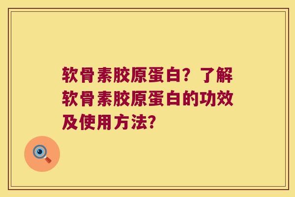 软骨素胶原蛋白？了解软骨素胶原蛋白的功效及使用方法？