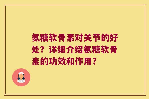 氨糖软骨素对关节的好处?详细介绍氨糖软骨素的功效和作用? 氨糖软骨素对关节的好处?详细介绍氨糖软骨素的功效和作用?