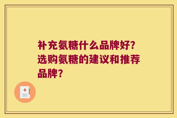补充氨糖什么品牌好?选购氨糖的建议和推荐品牌? 补充氨糖什么品牌好?选购氨糖的建议和推荐品牌?