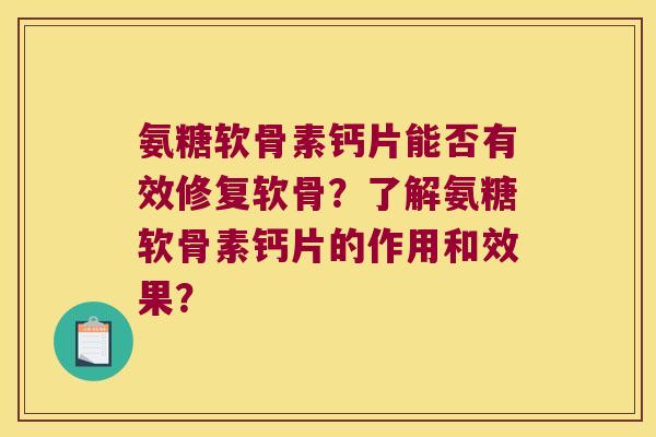 氨糖软骨素钙片能否有效修复软骨?了解氨糖软骨素钙片的作用和效果?