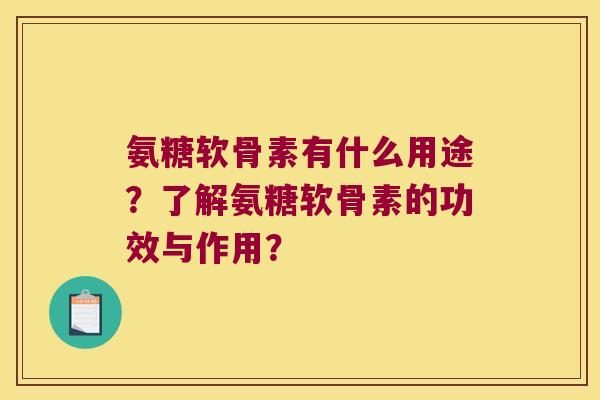 氨糖软骨素有什么用途?了解氨糖软骨素的功效与作用?