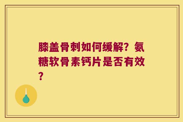 膝盖如何缓解?氨糖软骨素钙片是否有效? 膝盖如何缓解?氨糖软骨素钙片是否有效?