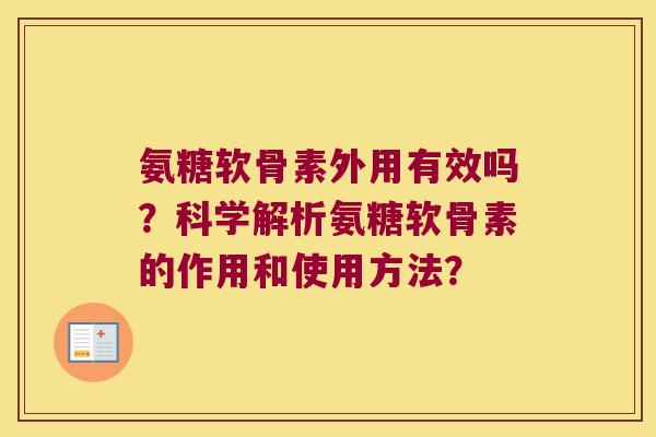 氨糖软骨素外用有效吗?科学解析氨糖软骨素的作用和使用方法? 氨糖软骨素外用有效吗?科学解析氨糖软骨素的作用和使用方法?