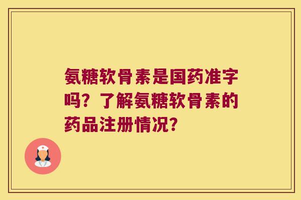 氨糖软骨素是国药准字吗?了解氨糖软骨素的药品注册情况? 氨糖软骨素是国药准字吗?了解氨糖软骨素的药品注册情况?