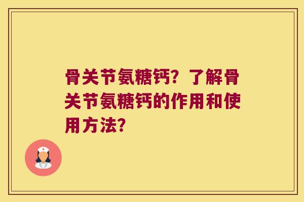 骨关节氨糖钙?了解骨关节氨糖钙的作用和使用方法? 骨关节氨糖钙?了解骨关节氨糖钙的作用和使用方法?