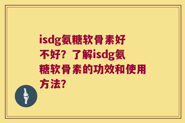 isdg氨糖软骨素好不好?了解isdg氨糖软骨素的功效和使用方法?