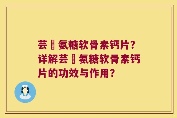 芸璟氨糖软骨素钙片?详解芸璟氨糖软骨素钙片的功效与作用? 芸璟氨糖软骨素钙片?详解芸璟氨糖软骨素钙片的功效与作用?