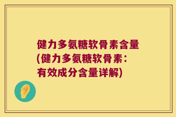 健力多氨糖软骨素含量(健力多氨糖软骨素:有效成分含量详解)