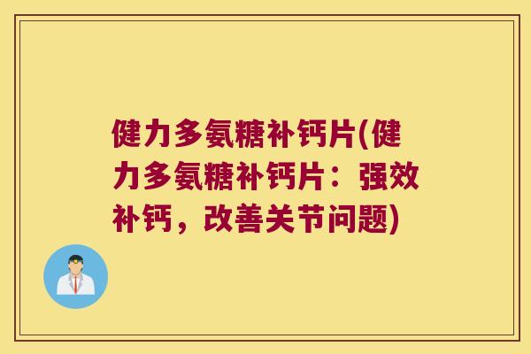 健力多氨糖补钙片(健力多氨糖补钙片:强效补钙,改善关节问题) 健力多氨糖补钙片(健力多氨糖补钙片:强效补钙,改善关节问题)