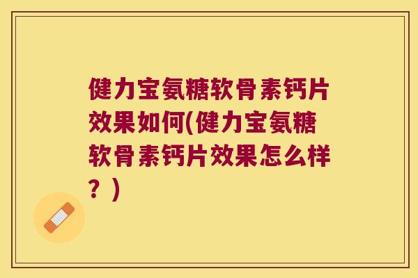 健力宝氨糖软骨素钙片效果如何(健力宝氨糖软骨素钙片效果怎么样?)