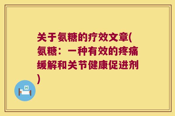 关于氨糖的疗效文章(氨糖:一种有效的疼痛缓解和关节健康促进剂)