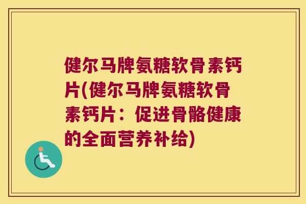 健尔马牌氨糖软骨素钙片(健尔马牌氨糖软骨素钙片:促进骨骼健康的全面营养补给)