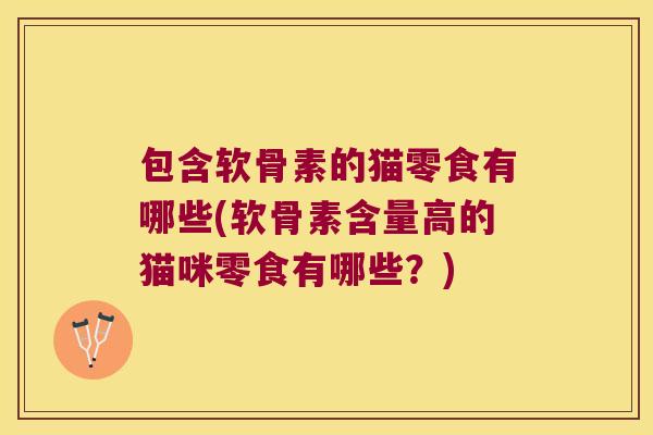 包含软骨素的猫零食有哪些(软骨素含量高的猫咪零食有哪些?)