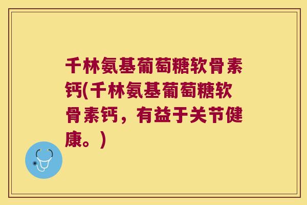 千林氨基葡萄糖软骨素钙(千林氨基葡萄糖软骨素钙,有益于关节健康。)