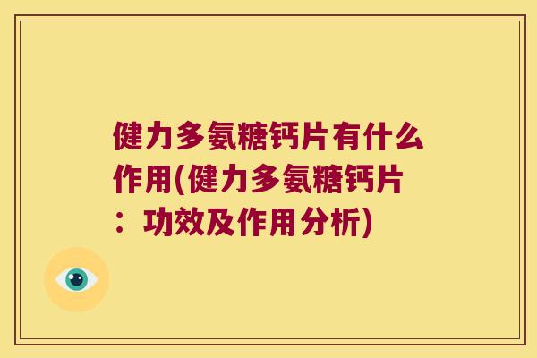 健力多氨糖钙片有什么作用(健力多氨糖钙片:功效及作用分析)