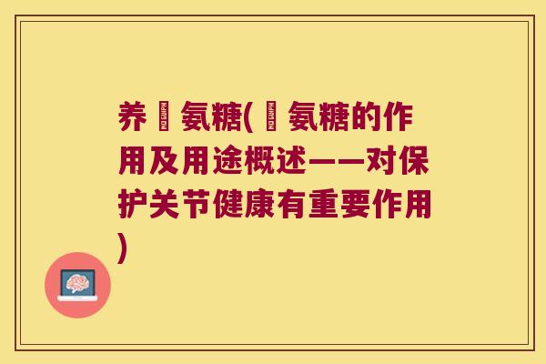 养羠氨糖(羠氨糖的作用及用途概述——对保护关节健康有重要作用)