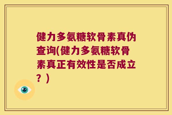 健力多氨糖软骨素真伪查询(健力多氨糖软骨素真正有效性是否成立?)