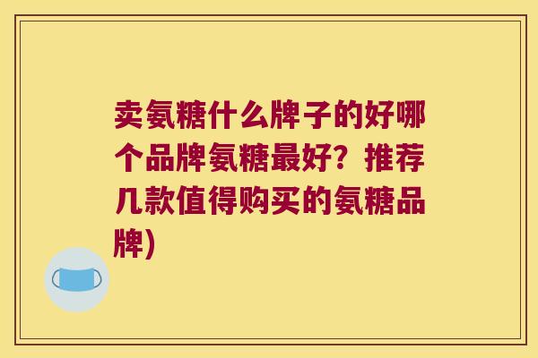 卖氨糖什么牌子的好哪个品牌氨糖最好?推荐几款值得购买的氨糖品牌)