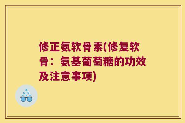修正氨软骨素(修复软骨:氨基葡萄糖的功效及注意事项)